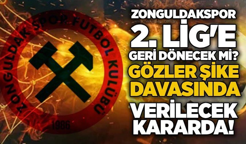 Zonguldakspor 2. Lig'e geri dönecek mi? Gözler şike davasında verilecek kararda!