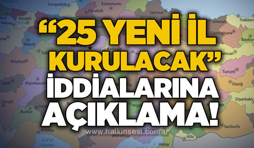 "25 yeni il kurulacak" iddialarına açıklama