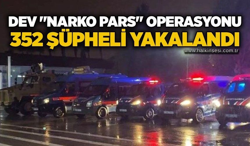 Dev"Narko Pars" Operasyonu: 352 şüpheli yakalandı