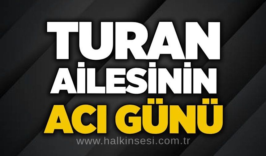 Turan ailesinin acı günü