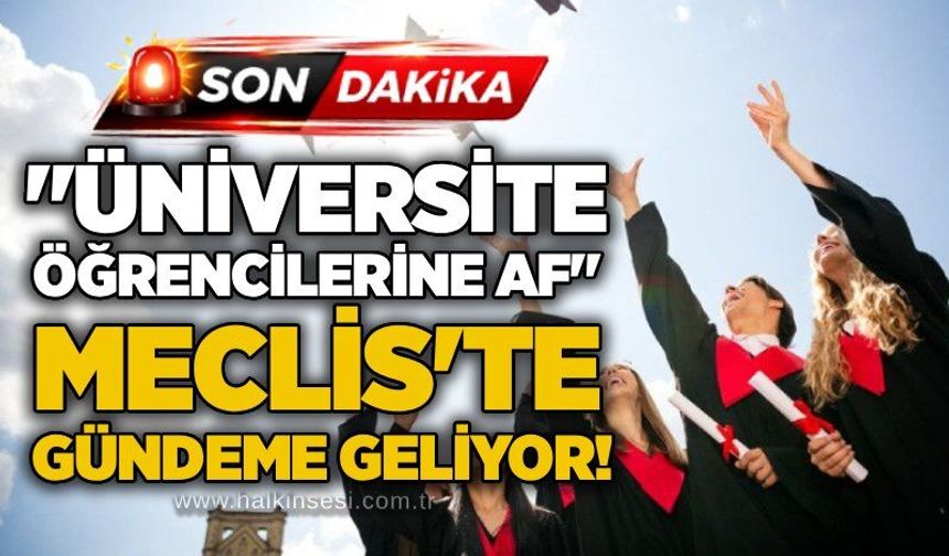 "Üniversite öğrencilerine af" Meclis'te gündeme geliyor!