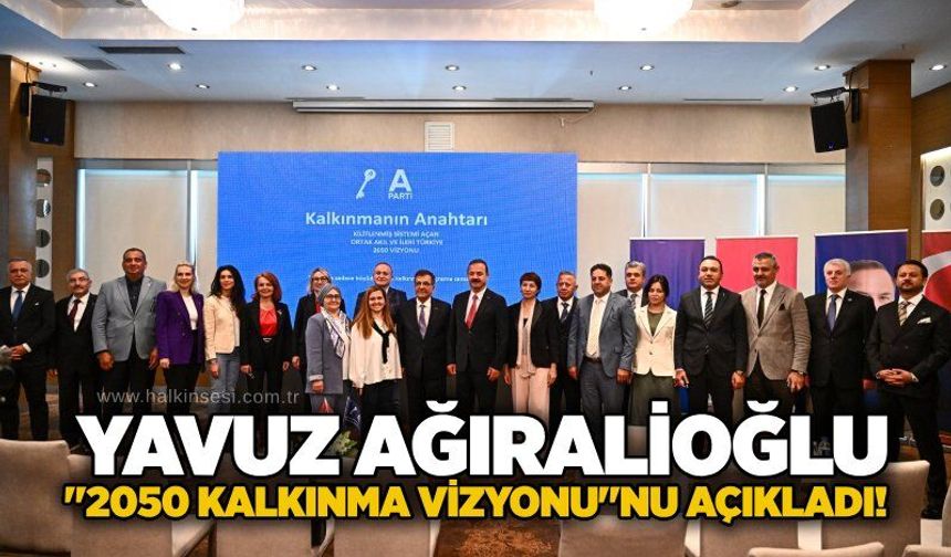 Yavuz Ağıralioğlu "2050 Kalkınma Vizyonu"nu açıkladı!