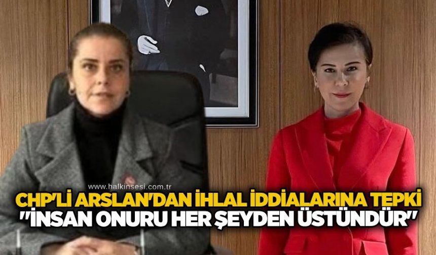 CHP'li Arslan'dan ihlal iddialarına tepki: "İnsan onuru her şeyden üstündür"
