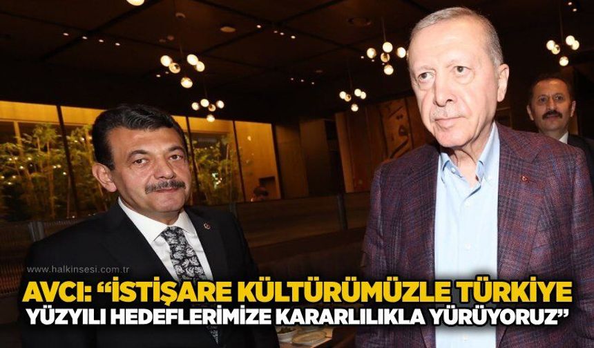 Avcı: “İstişare kültürümüzle Türkiye yüzyılı hedeflerimize kararlılıkla yürüyoruz”