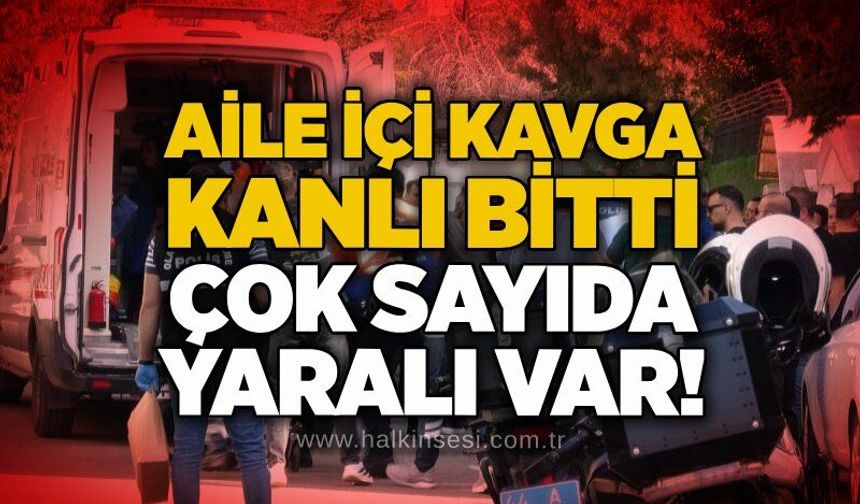 Aile içi kavga kanlı bitti: Çok sayıda yaralı var!