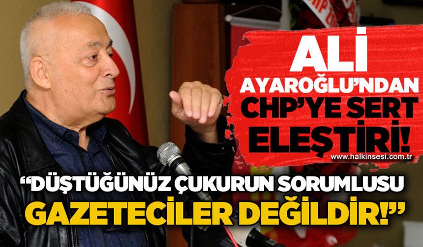 Ali Ayaroğlu'ndan CHP'ye sert eleştiri: Düştüğünüz çukurun sorumlusu gazeteciler değildir!