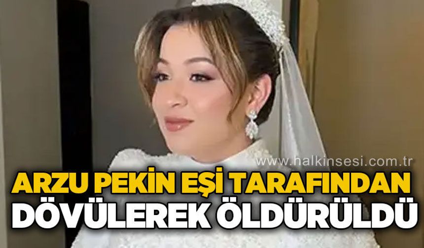 26 yaşındaki Arzu Pekin, eşi tarafından dövülerek öld*rüldü!