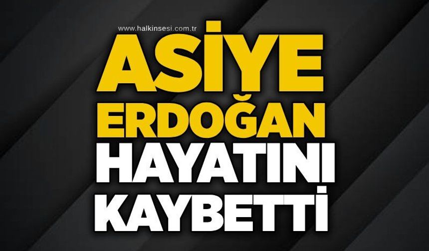 Asiye Erdoğan hayatını kaybetti