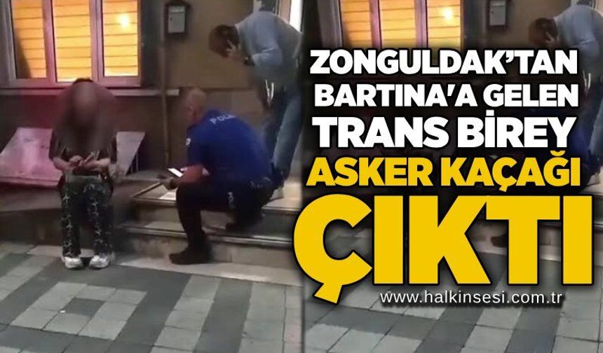 Zonguldak’tan gelen trans birey asker kaçağı çıktı