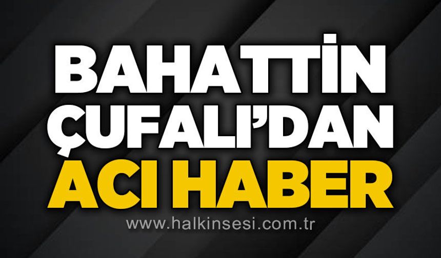 Bahattin Çufalı hayatını kaybetti