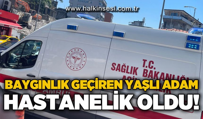 Baygınlık geçiren yaşlı adam hastanelik oldu