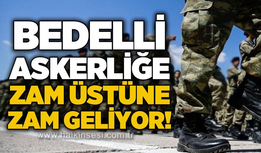 Bedelli Askerlik yeniden zamlanıyor: Zam üstüne zam!