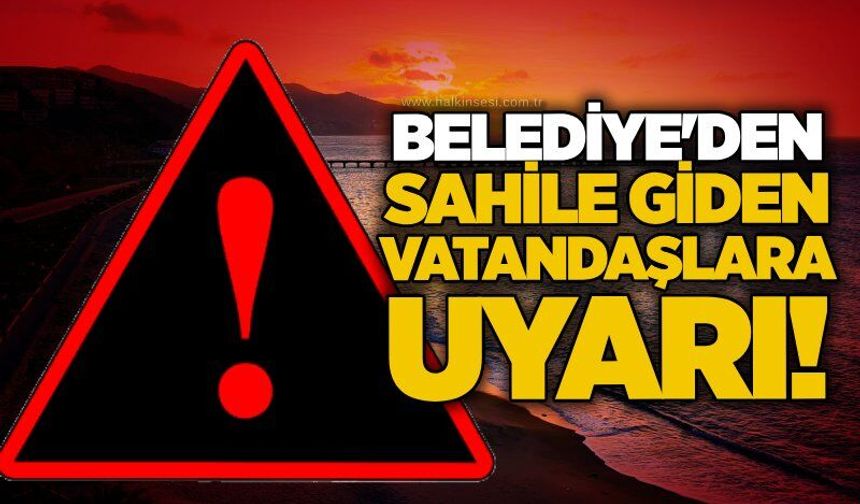 Belediye'den sahile giden vatandaşlara uyarı!
