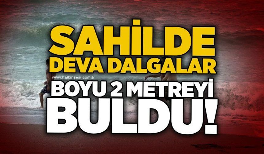 Sahilde dev dalgalar: Dalga boyu 2 metreyi buldu!
