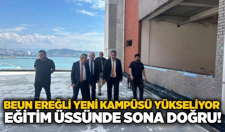 BEUN Ereğli yeni kampüsü yükseliyor: Eğitim üssünde sona doğru!