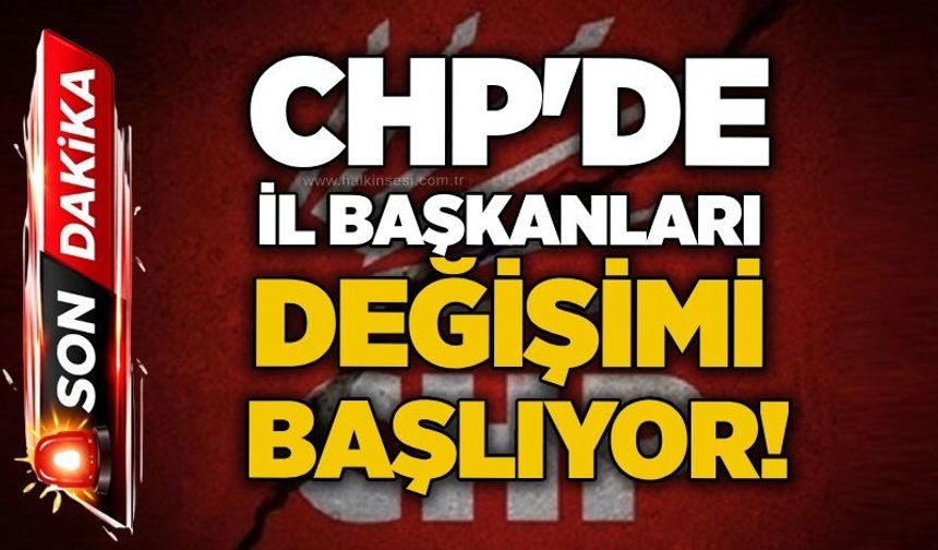 CHP'de il başkanları değişimi başlıyor!
