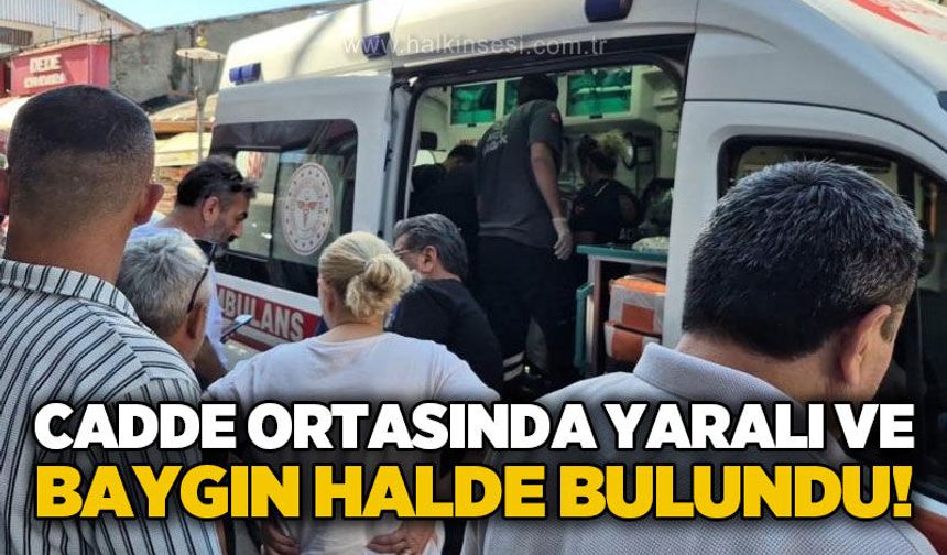 Cadde ortasında yaralı ve baygın halde bulundu!