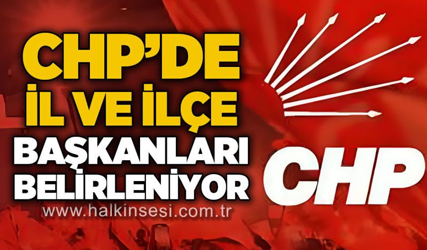 CHP'de il ve ilçe başkanları belirleniyor