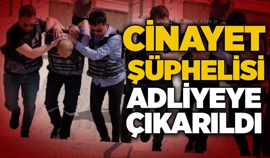 Cinayet şüphelisi adliyeye çıkarıldı