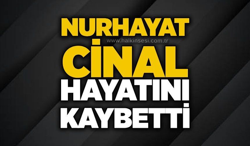 Nurhayat Cinal hayatını kaybetti