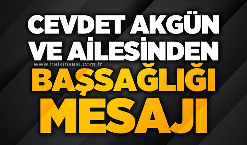 Cevdet Akgün ve ailesinden başsağlığı mesajı