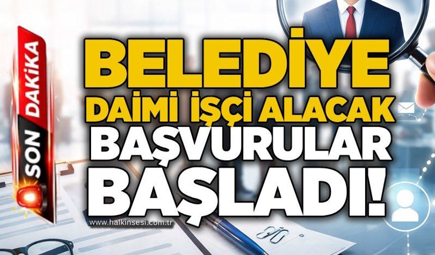 Belediyesi daimi işçi alacak: Başvurular başladı!