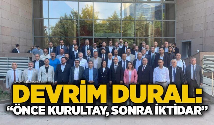 Devrim Dural: “Önce kurultay, sonra iktidar”