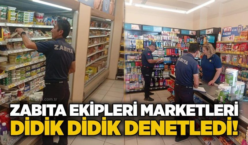 Zabıta ekipleri marketleri didik didik denetledi!