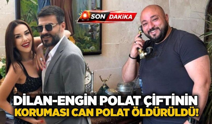 Dilan-Engin Polat çiftinin koruması Can Polat öldürüldü!