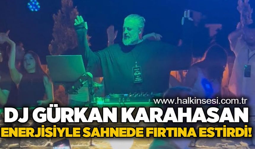 DJ Gürkan Karahasan sahnede tecrübesiyle fırtına estirdi!