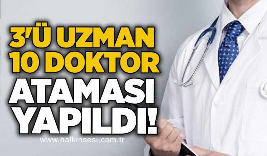 3'ü uzman 10 doktor ataması yapıldı!