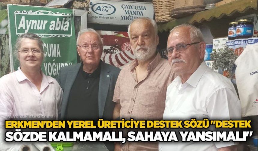 Erkmen'den yerel üreticiye destek sözü "Destek sözde kalmamalı, sahaya yansımalı"