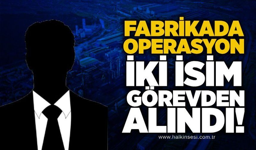 Fabrikada operasyon: İki isim görevden alındı!