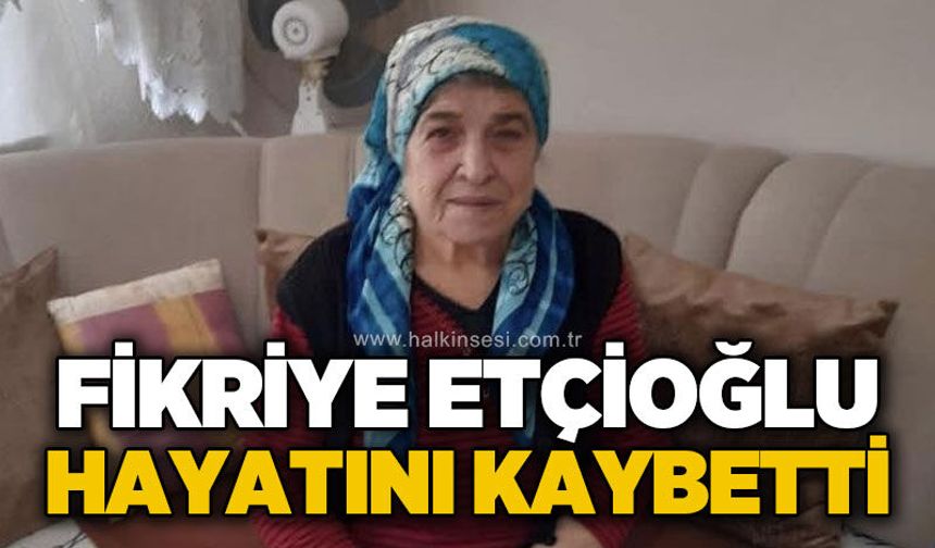 Fikriye Etçioğlu hayatını kaybetti