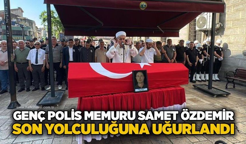 Genç polis memuru Samet Özdemir son yolculuğuna uğurlandı
