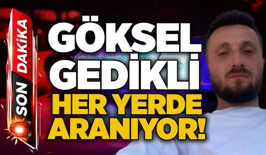 Göksel Gedikli her yerde aranıyor!