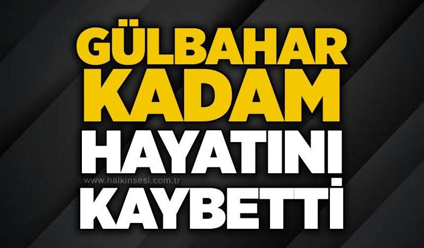 Gülbahar Kadam hayatını kaybetti