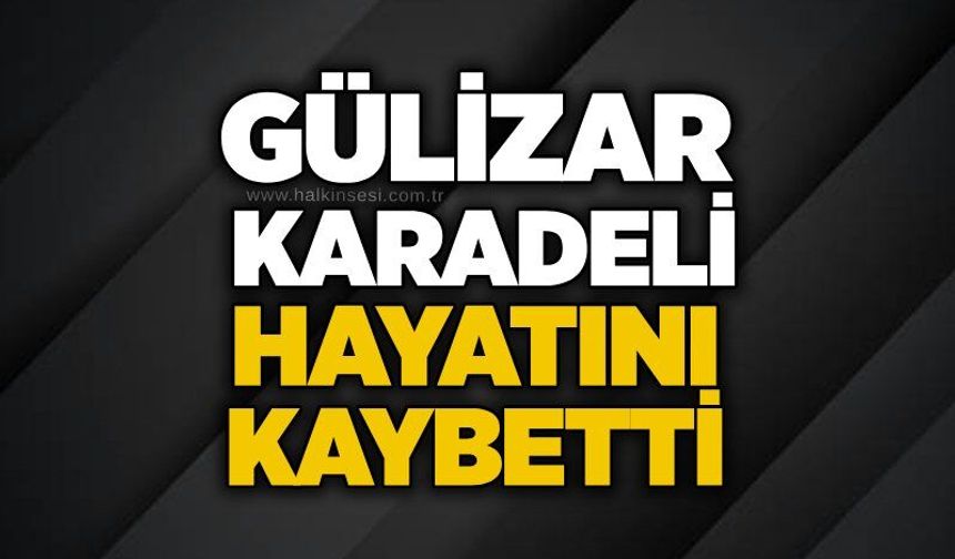 Gülizar Karadeli hayatını kaybetti