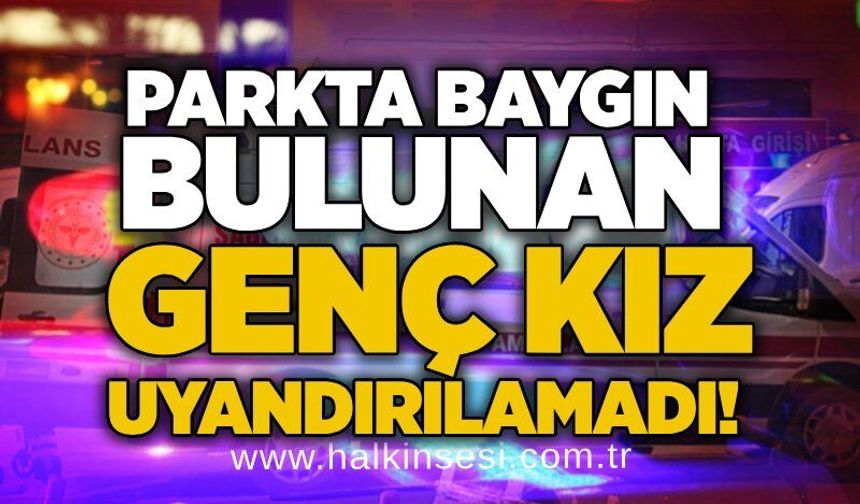 Parkta baygın bulunan genç kız uyandırılamadı!