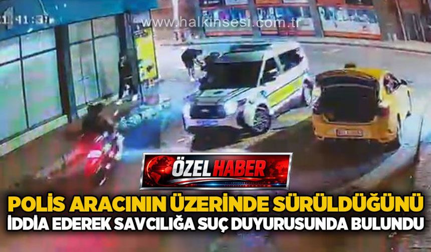 Polis aracının üzerine sürüldüğünü iddia ederek, savcılığa suç duyurusunda bulundu