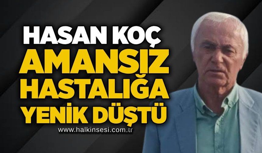 Hasan Koç amansız hastalığa yenik düştü
