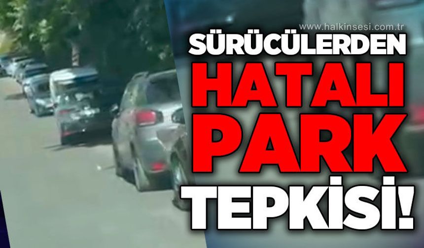 Sürücülerden hatalı park tepkisi!