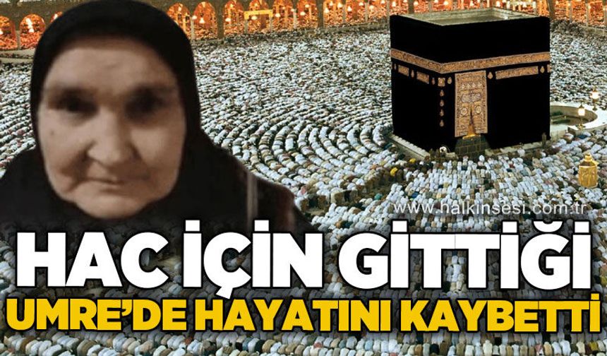 Hac için gittiği umrede hayatını kaybetti
