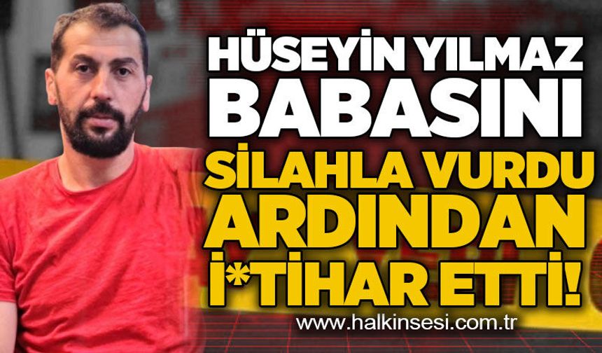Hüseyin Yılmaz babasını silahla vurdu ardından *ntihar etti!