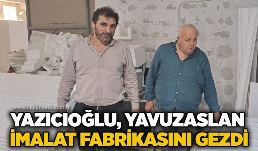 Yazıcıoğlu, Yavuzaslan İmalat Fabrikasını gezdi