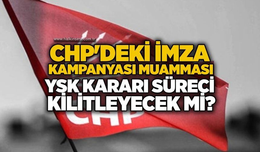 CHP'deki imza kampanyası muamması: YSK kararı süreci kilitleyecek mi?