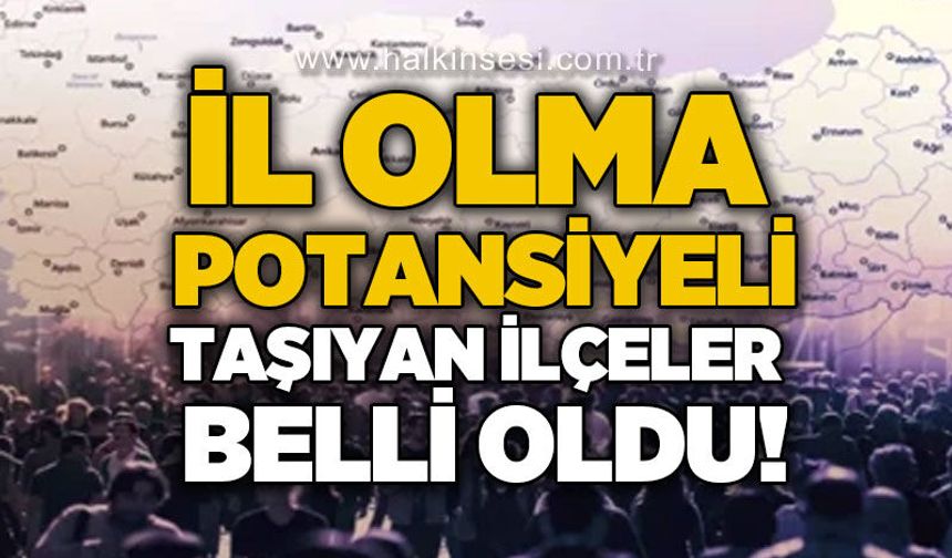 İl olma potansiyeli olan ilçeler belli oldu: Kdz. Ereğli listede yer almadı