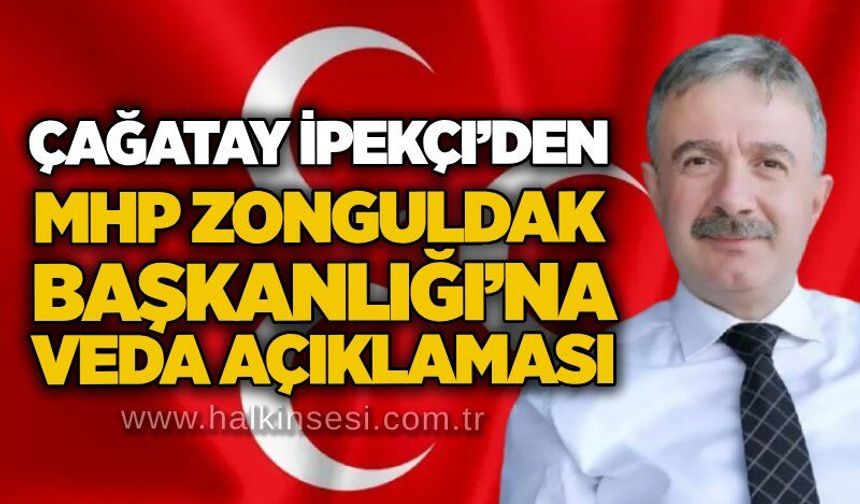 Çağatay İpekçi’den MHP Zonguldak Başkanlığı’na veda açıklaması