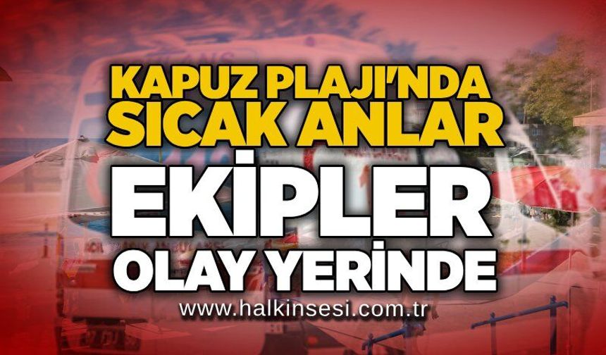 Kapuz Plajı'nda sıcak anlar: Ekipler olay yerinde