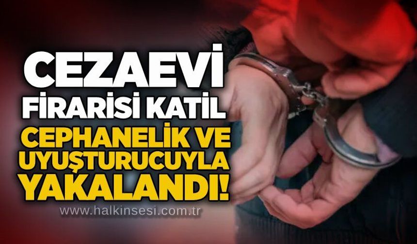 Cezaevi firarisi katil cephanelik ve uyuşturucuyla yakalandı!